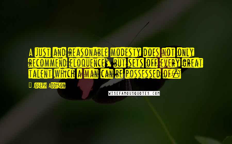 Joseph Addison Quotes: A just and reasonable modesty does not only recommend eloquence, but sets off every great talent which a man can be possessed of.