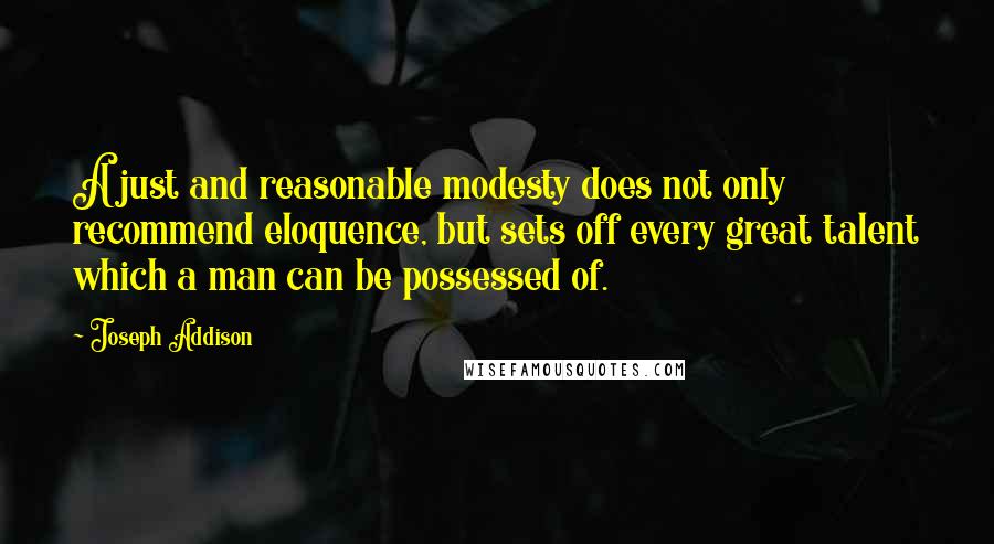Joseph Addison Quotes: A just and reasonable modesty does not only recommend eloquence, but sets off every great talent which a man can be possessed of.