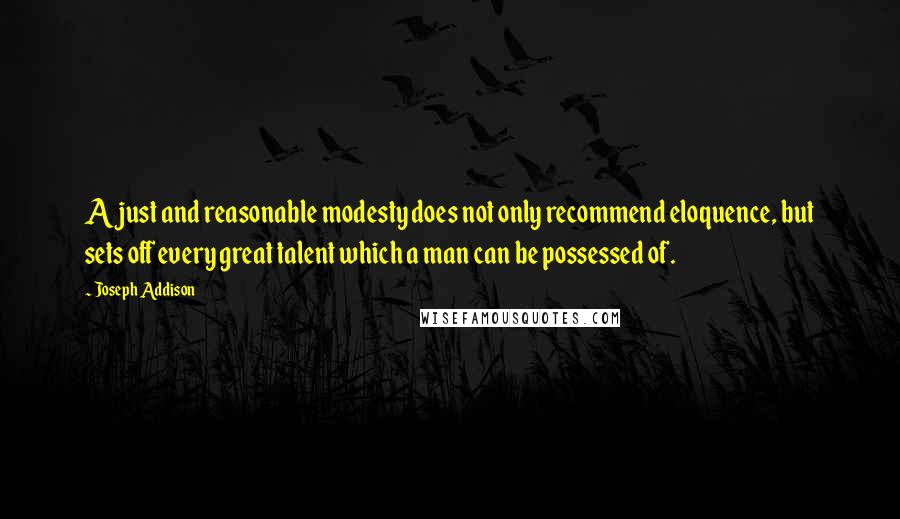 Joseph Addison Quotes: A just and reasonable modesty does not only recommend eloquence, but sets off every great talent which a man can be possessed of.