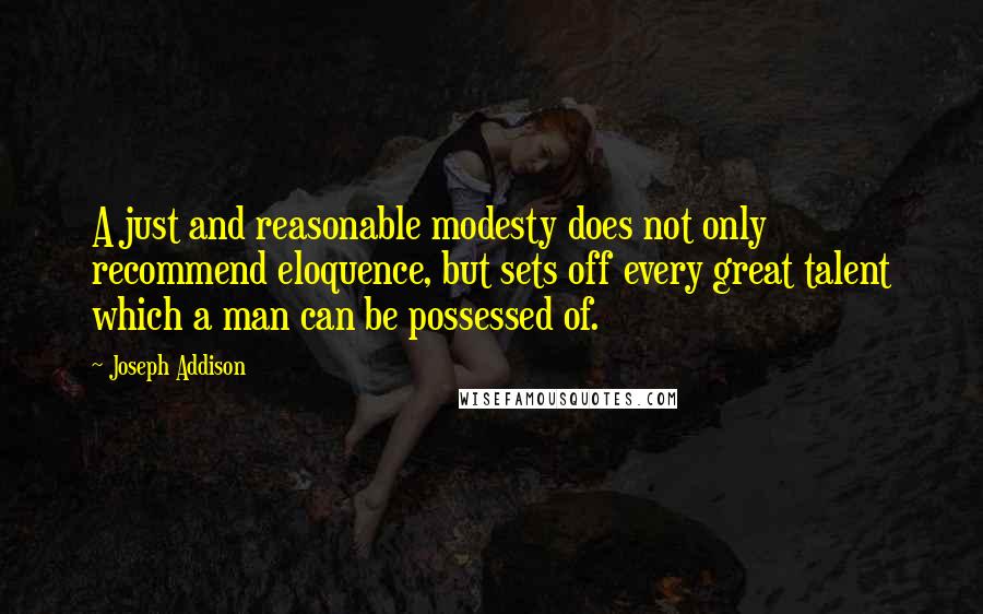 Joseph Addison Quotes: A just and reasonable modesty does not only recommend eloquence, but sets off every great talent which a man can be possessed of.