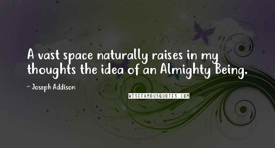 Joseph Addison Quotes: A vast space naturally raises in my thoughts the idea of an Almighty Being.