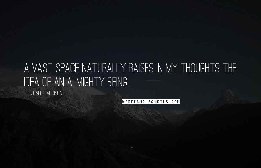 Joseph Addison Quotes: A vast space naturally raises in my thoughts the idea of an Almighty Being.