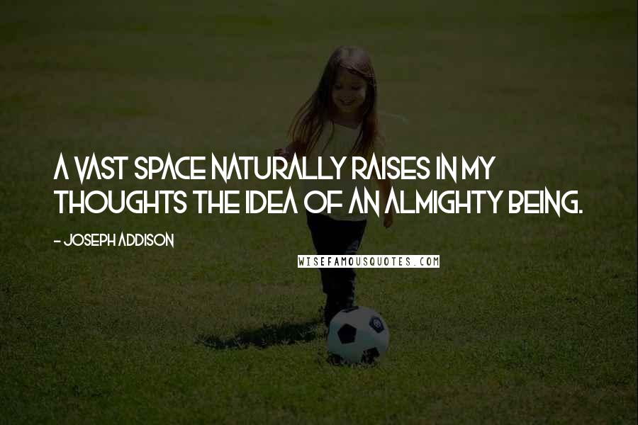 Joseph Addison Quotes: A vast space naturally raises in my thoughts the idea of an Almighty Being.