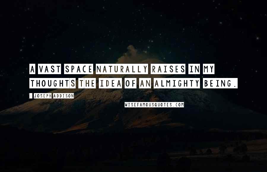 Joseph Addison Quotes: A vast space naturally raises in my thoughts the idea of an Almighty Being.