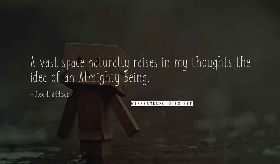 Joseph Addison Quotes: A vast space naturally raises in my thoughts the idea of an Almighty Being.