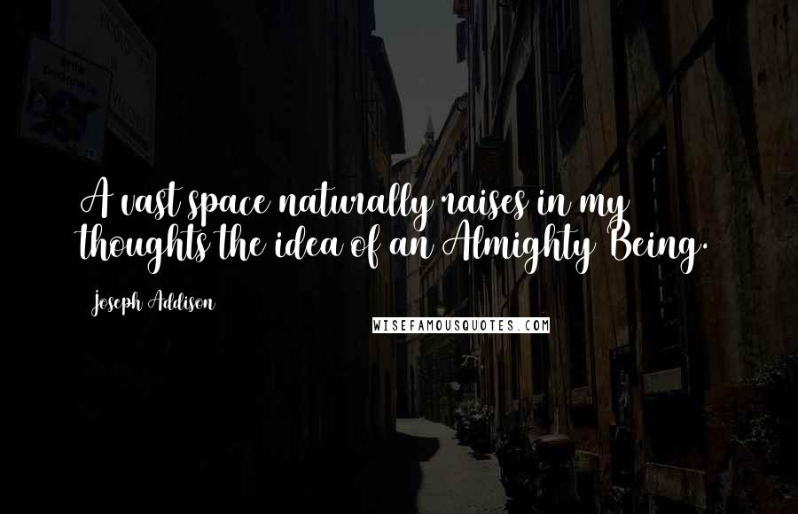 Joseph Addison Quotes: A vast space naturally raises in my thoughts the idea of an Almighty Being.