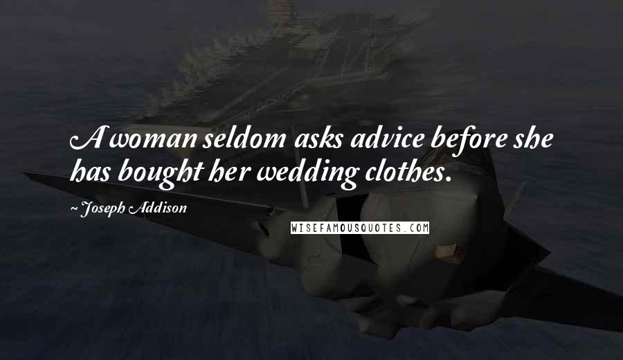 Joseph Addison Quotes: A woman seldom asks advice before she has bought her wedding clothes.