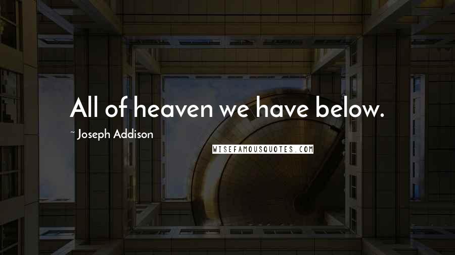 Joseph Addison Quotes: All of heaven we have below.