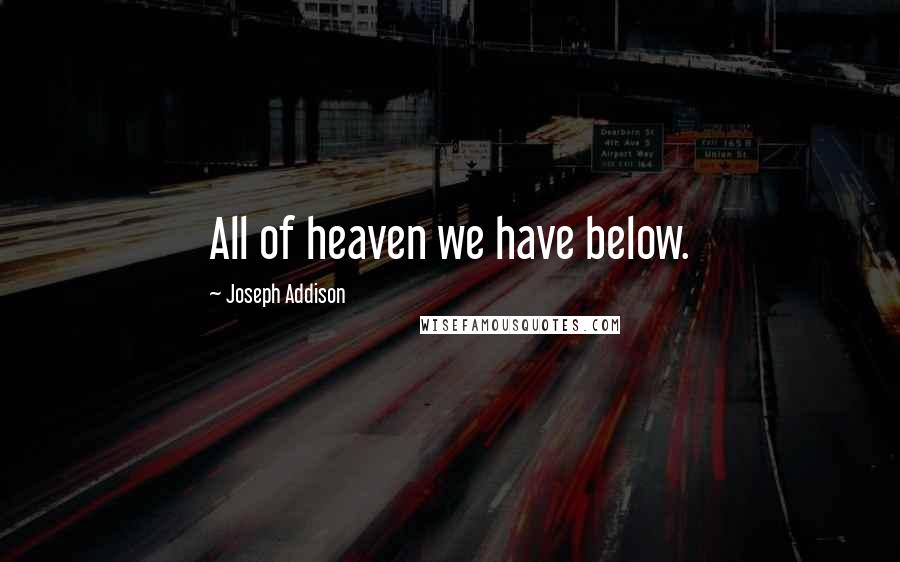 Joseph Addison Quotes: All of heaven we have below.