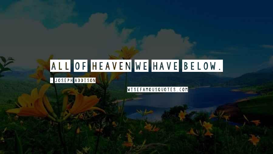 Joseph Addison Quotes: All of heaven we have below.