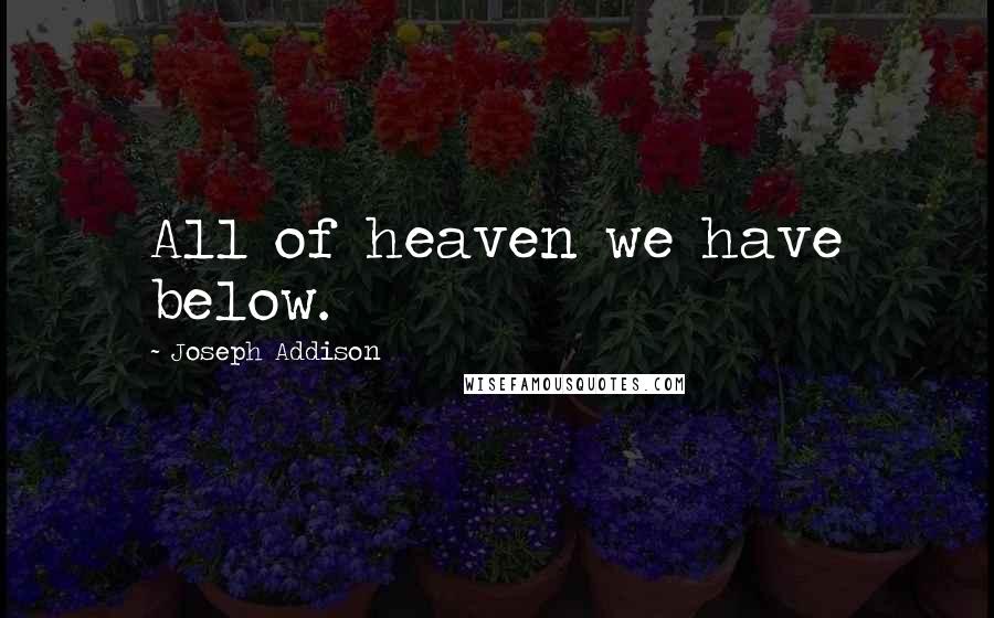 Joseph Addison Quotes: All of heaven we have below.