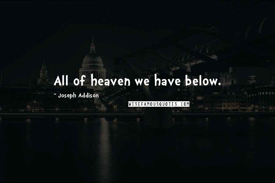 Joseph Addison Quotes: All of heaven we have below.