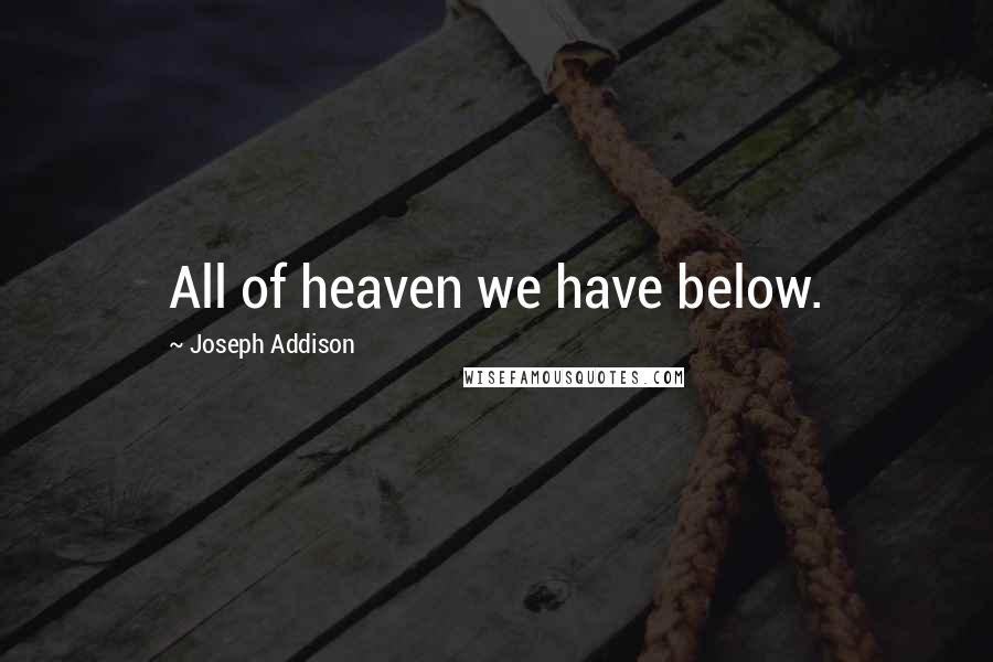 Joseph Addison Quotes: All of heaven we have below.