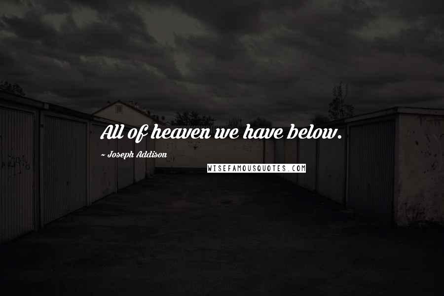 Joseph Addison Quotes: All of heaven we have below.