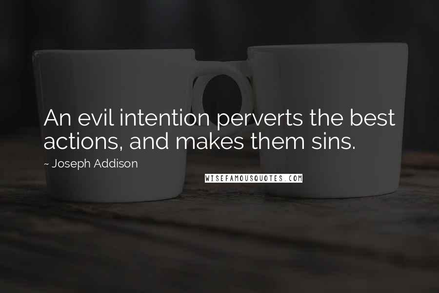 Joseph Addison Quotes: An evil intention perverts the best actions, and makes them sins.