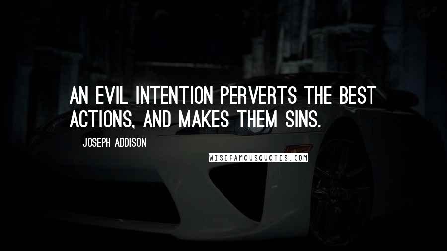 Joseph Addison Quotes: An evil intention perverts the best actions, and makes them sins.