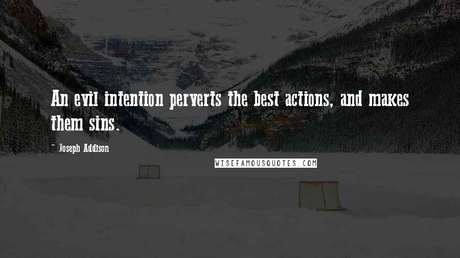 Joseph Addison Quotes: An evil intention perverts the best actions, and makes them sins.