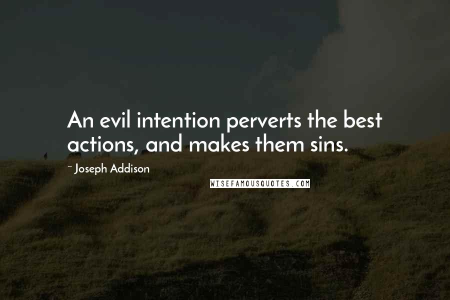 Joseph Addison Quotes: An evil intention perverts the best actions, and makes them sins.