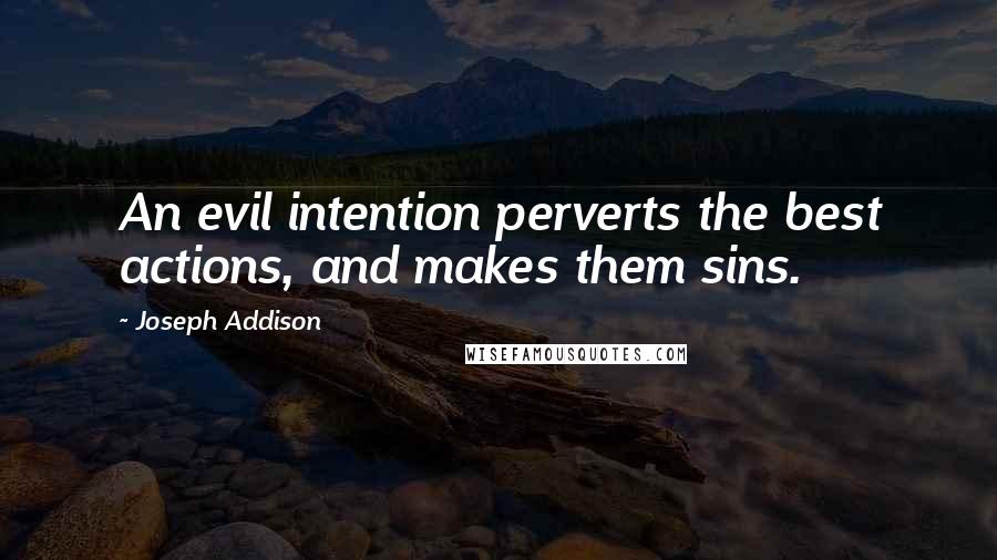 Joseph Addison Quotes: An evil intention perverts the best actions, and makes them sins.