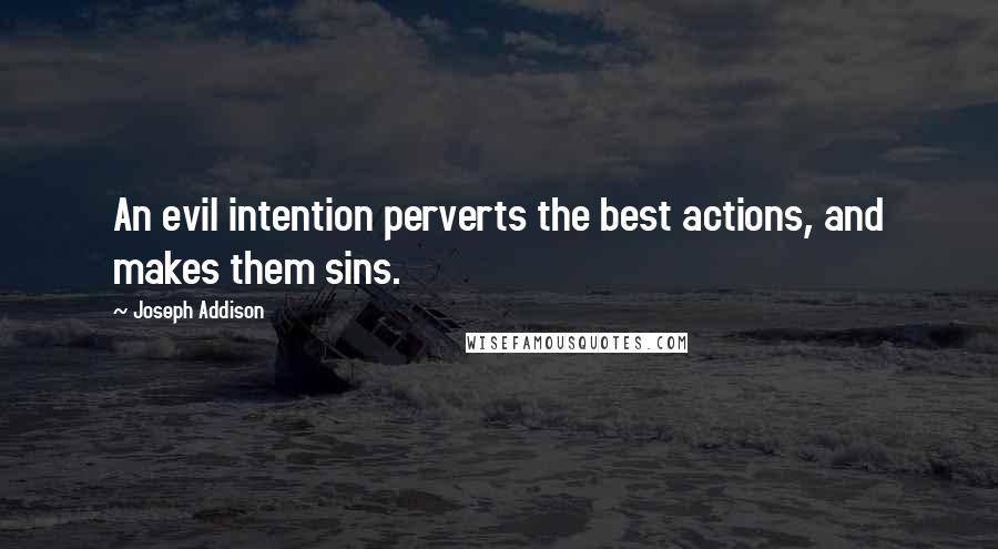 Joseph Addison Quotes: An evil intention perverts the best actions, and makes them sins.