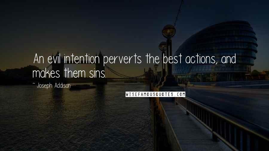 Joseph Addison Quotes: An evil intention perverts the best actions, and makes them sins.