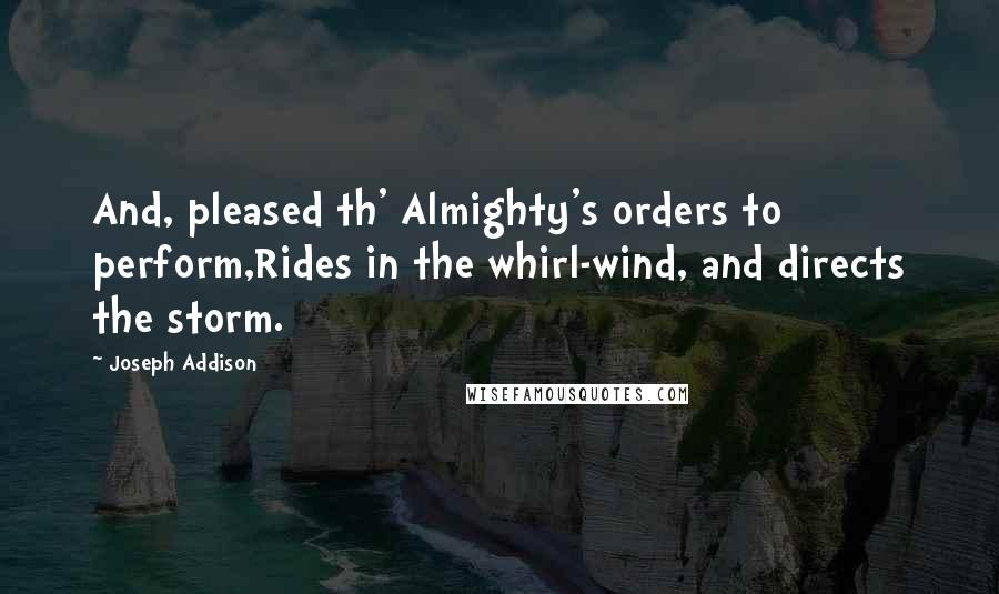 Joseph Addison Quotes: And, pleased th' Almighty's orders to perform,Rides in the whirl-wind, and directs the storm.