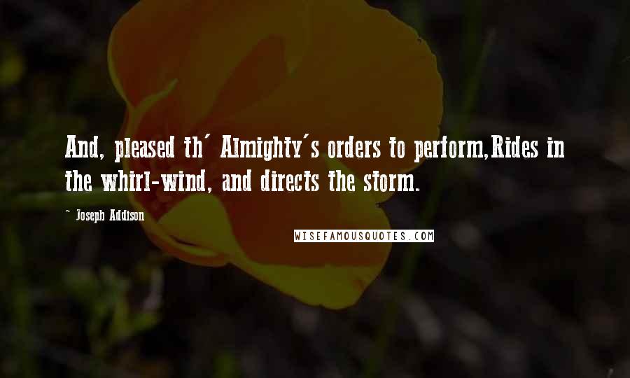 Joseph Addison Quotes: And, pleased th' Almighty's orders to perform,Rides in the whirl-wind, and directs the storm.