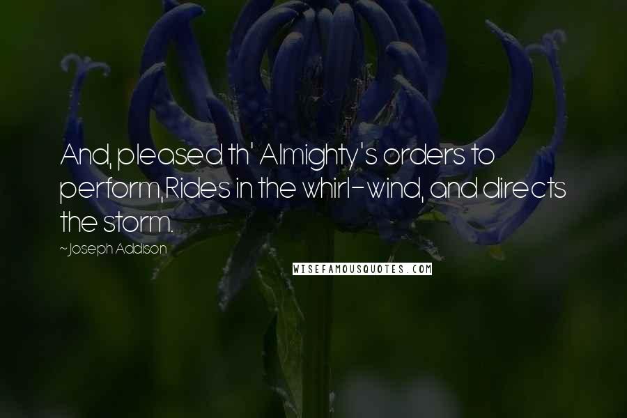 Joseph Addison Quotes: And, pleased th' Almighty's orders to perform,Rides in the whirl-wind, and directs the storm.