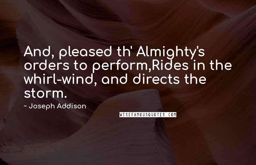 Joseph Addison Quotes: And, pleased th' Almighty's orders to perform,Rides in the whirl-wind, and directs the storm.