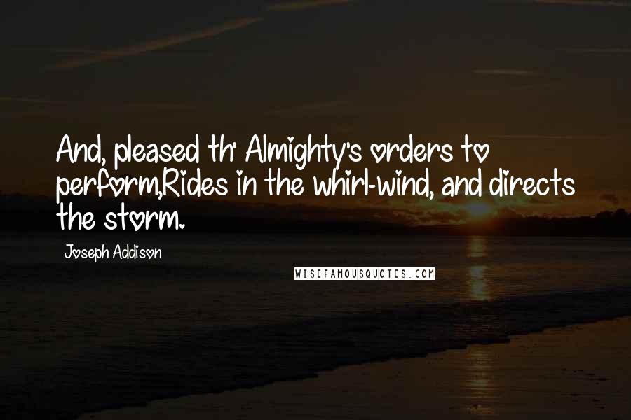 Joseph Addison Quotes: And, pleased th' Almighty's orders to perform,Rides in the whirl-wind, and directs the storm.