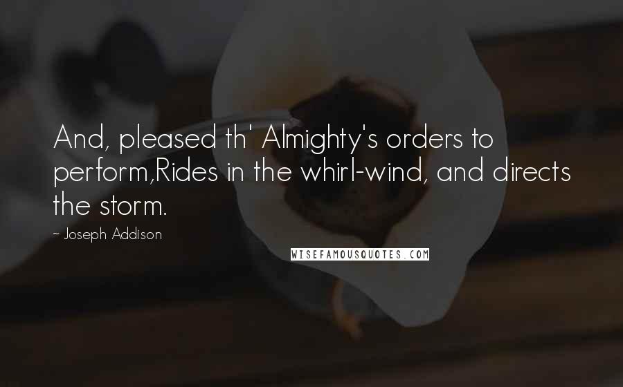 Joseph Addison Quotes: And, pleased th' Almighty's orders to perform,Rides in the whirl-wind, and directs the storm.