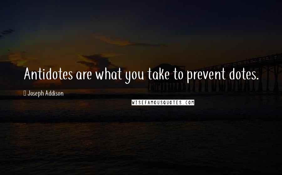 Joseph Addison Quotes: Antidotes are what you take to prevent dotes.