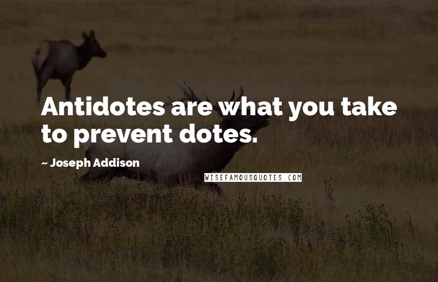 Joseph Addison Quotes: Antidotes are what you take to prevent dotes.