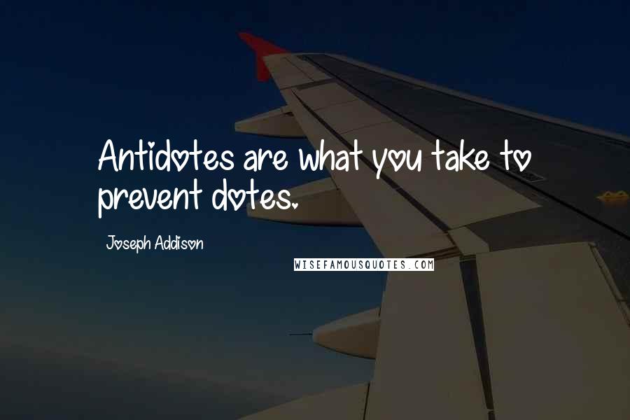 Joseph Addison Quotes: Antidotes are what you take to prevent dotes.