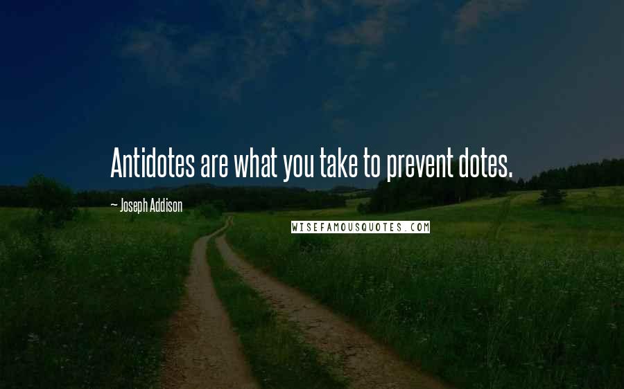Joseph Addison Quotes: Antidotes are what you take to prevent dotes.