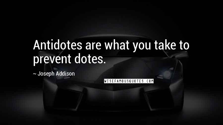 Joseph Addison Quotes: Antidotes are what you take to prevent dotes.