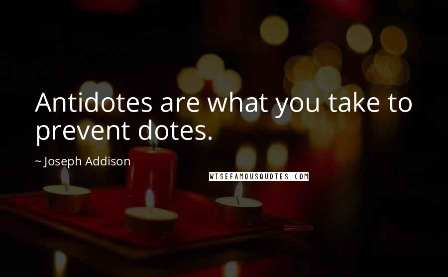 Joseph Addison Quotes: Antidotes are what you take to prevent dotes.
