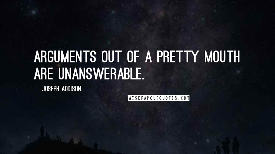 Joseph Addison Quotes: Arguments out of a pretty mouth are unanswerable.