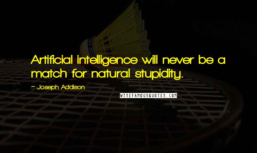 Joseph Addison Quotes: Artificial intelligence will never be a match for natural stupidity.