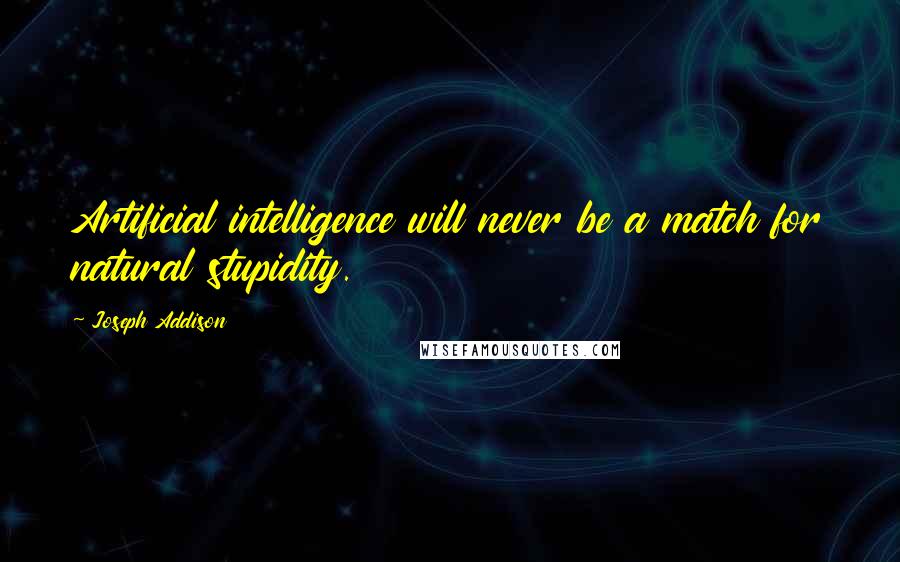 Joseph Addison Quotes: Artificial intelligence will never be a match for natural stupidity.