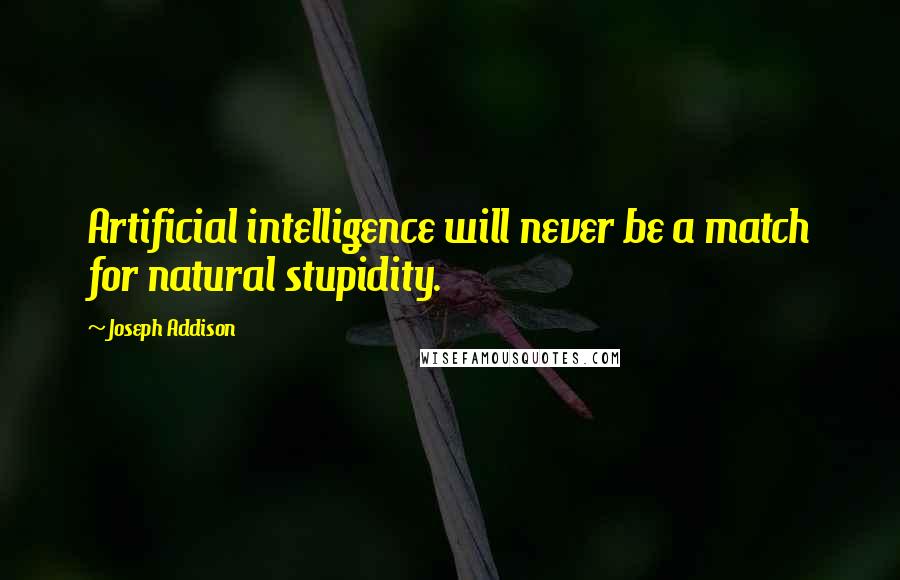 Joseph Addison Quotes: Artificial intelligence will never be a match for natural stupidity.