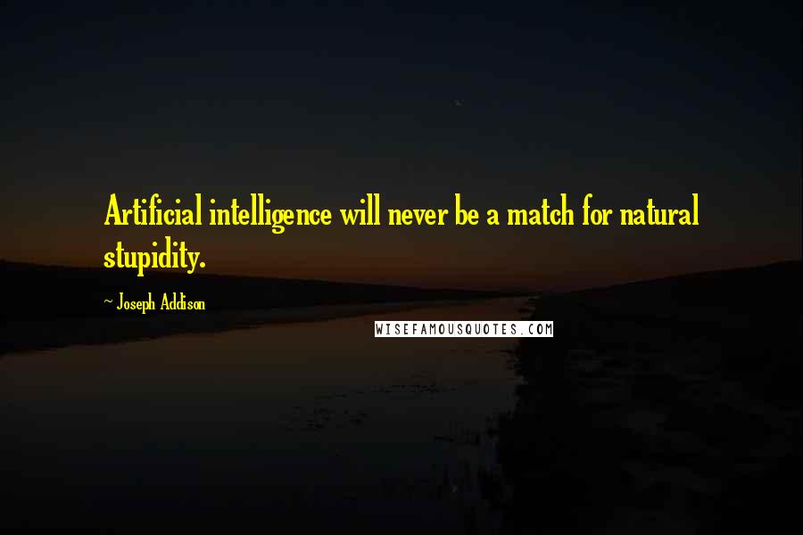 Joseph Addison Quotes: Artificial intelligence will never be a match for natural stupidity.