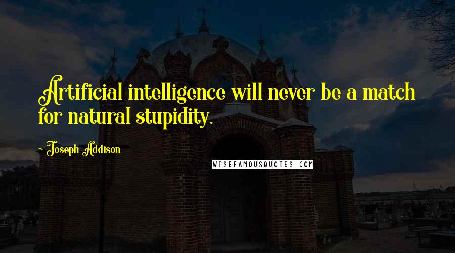 Joseph Addison Quotes: Artificial intelligence will never be a match for natural stupidity.