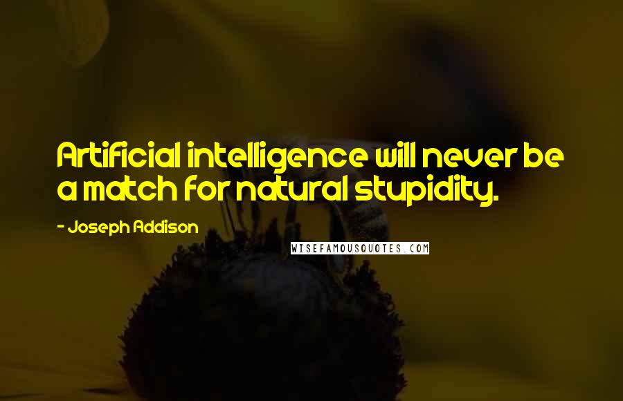 Joseph Addison Quotes: Artificial intelligence will never be a match for natural stupidity.