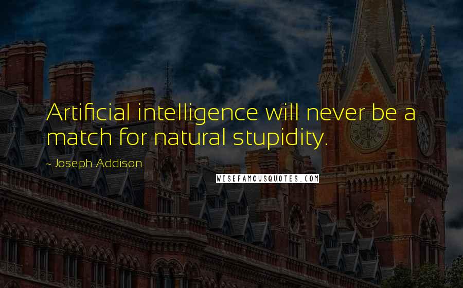 Joseph Addison Quotes: Artificial intelligence will never be a match for natural stupidity.