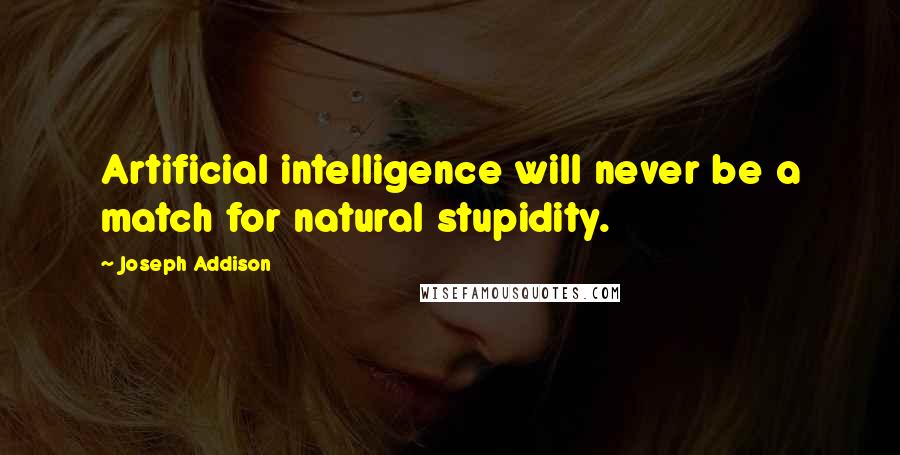 Joseph Addison Quotes: Artificial intelligence will never be a match for natural stupidity.