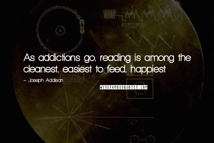 Joseph Addison Quotes: As addictions go, reading is among the cleanest, easiest to feed, happiest.
