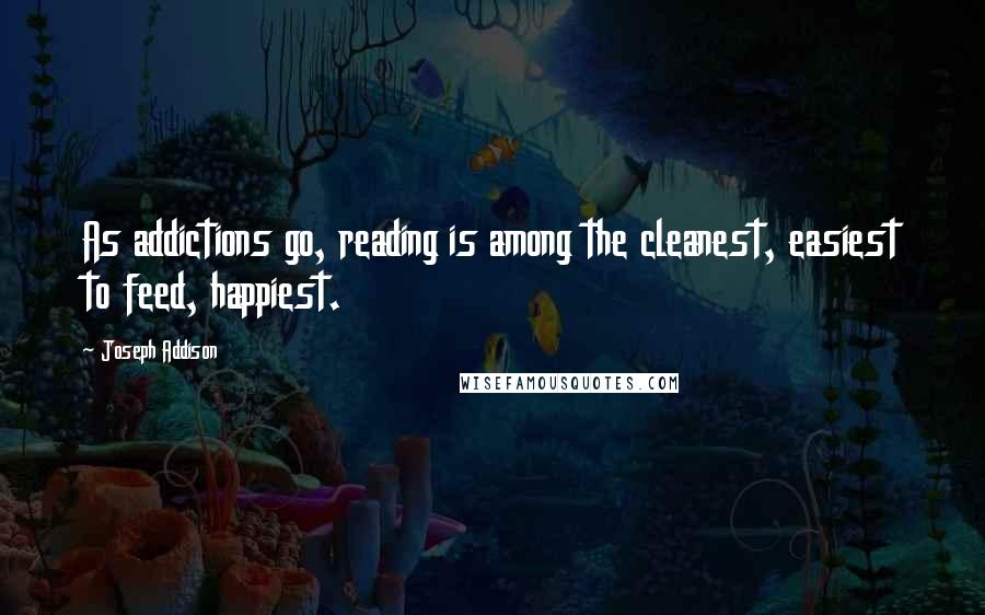 Joseph Addison Quotes: As addictions go, reading is among the cleanest, easiest to feed, happiest.