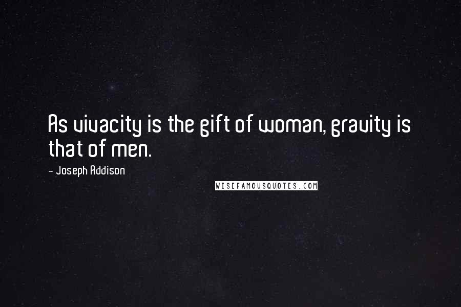 Joseph Addison Quotes: As vivacity is the gift of woman, gravity is that of men.