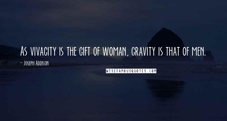 Joseph Addison Quotes: As vivacity is the gift of woman, gravity is that of men.